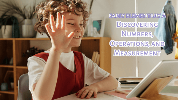 Early Elementary A: Discovering Numbers, Operations, and Measurement